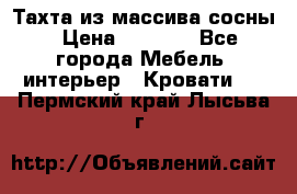 Тахта из массива сосны › Цена ­ 4 600 - Все города Мебель, интерьер » Кровати   . Пермский край,Лысьва г.